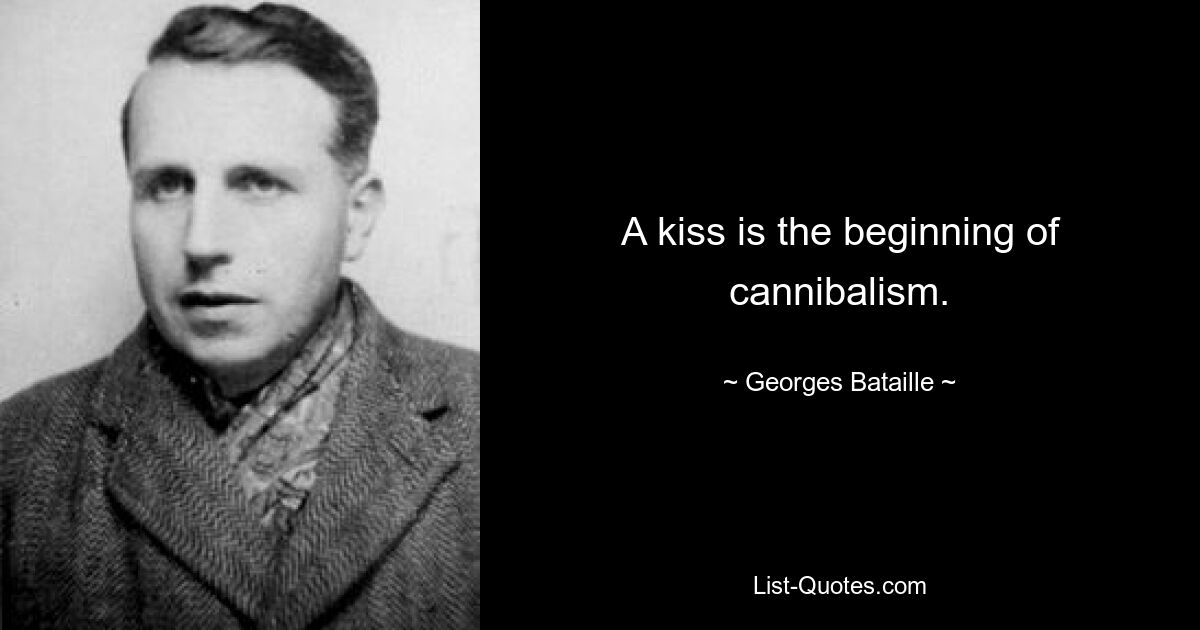 A kiss is the beginning of cannibalism. — © Georges Bataille