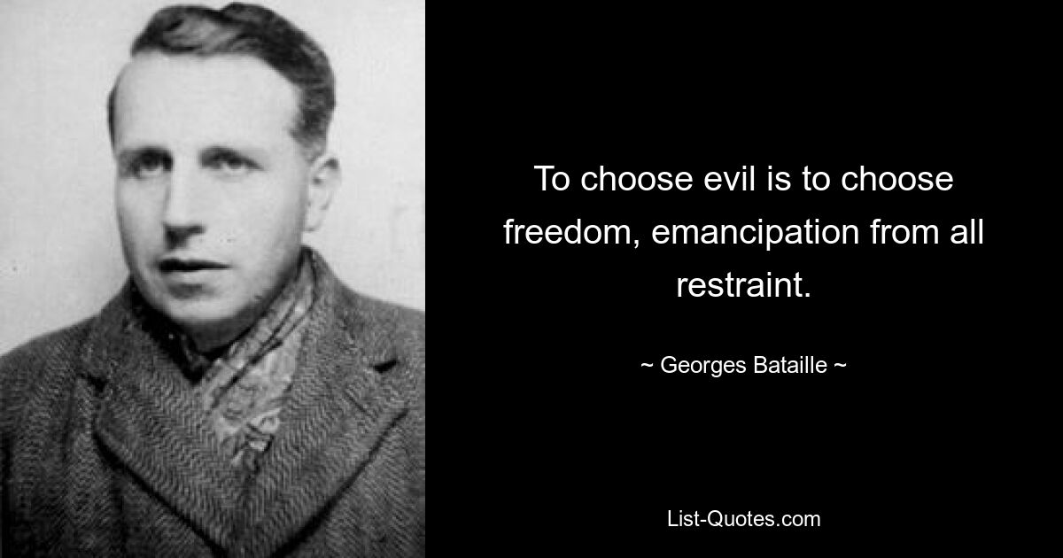 To choose evil is to choose freedom, emancipation from all restraint. — © Georges Bataille