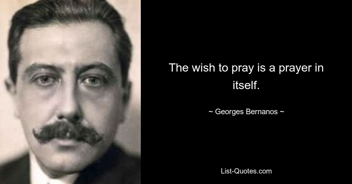 The wish to pray is a prayer in itself. — © Georges Bernanos