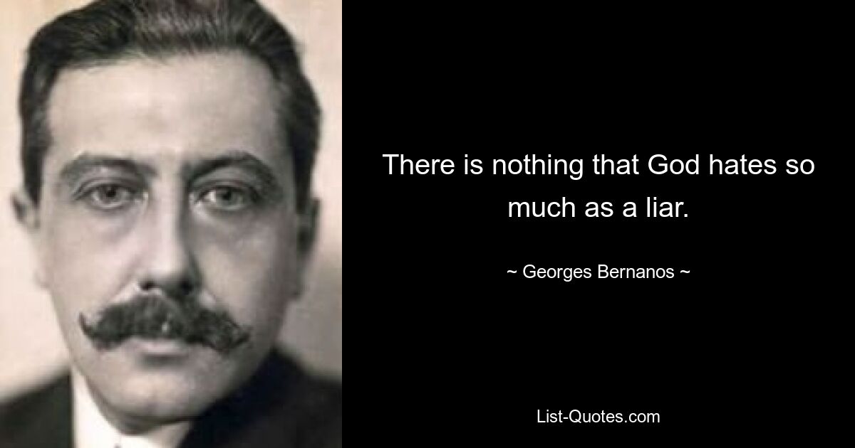 There is nothing that God hates so much as a liar. — © Georges Bernanos