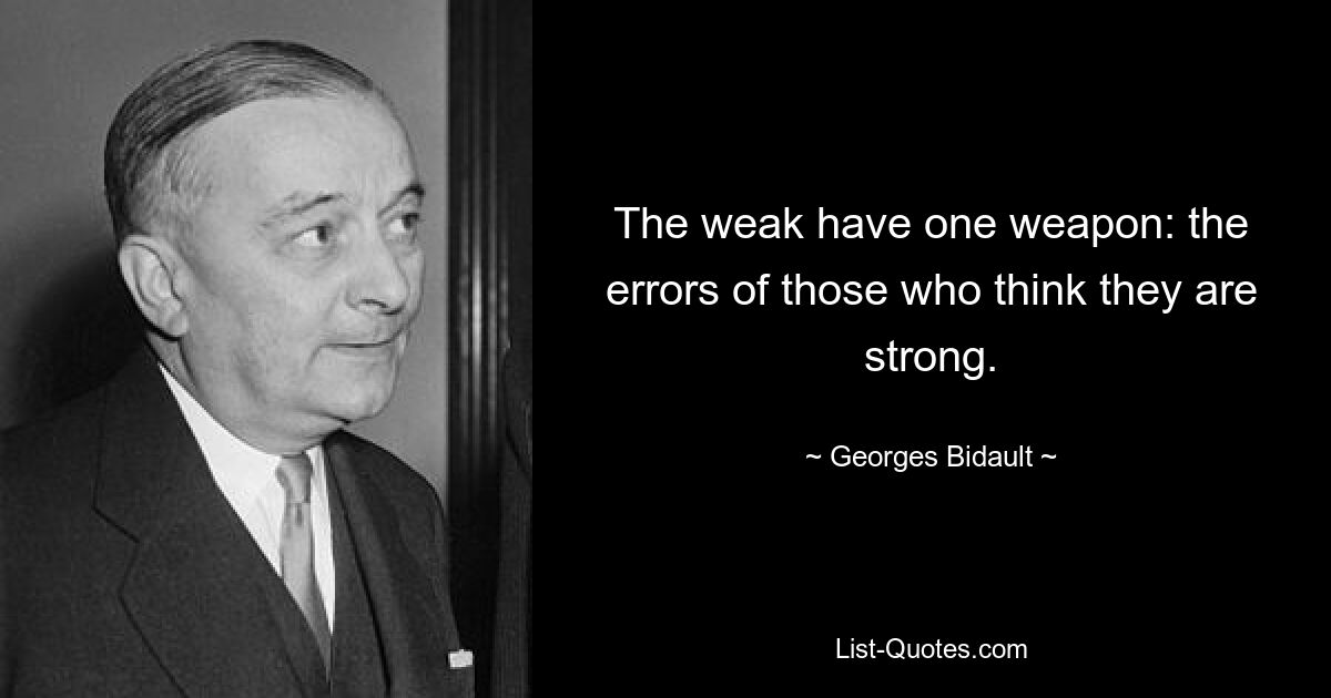 У слабых есть одно оружие: ошибки тех, кто думает, что они сильны. — © Жорж Бидо 