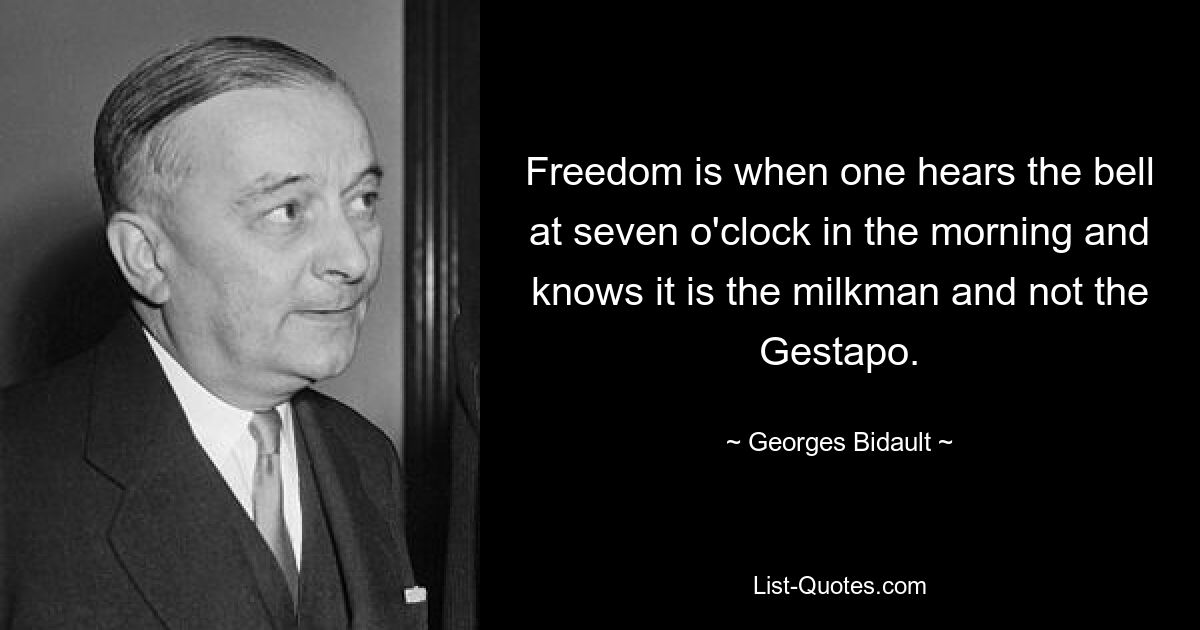 Freedom is when one hears the bell at seven o'clock in the morning and knows it is the milkman and not the Gestapo. — © Georges Bidault