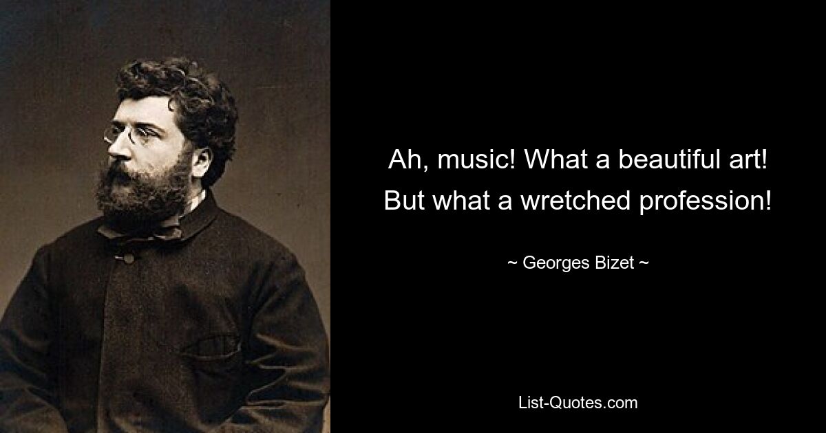 Ah, music! What a beautiful art! But what a wretched profession! — © Georges Bizet