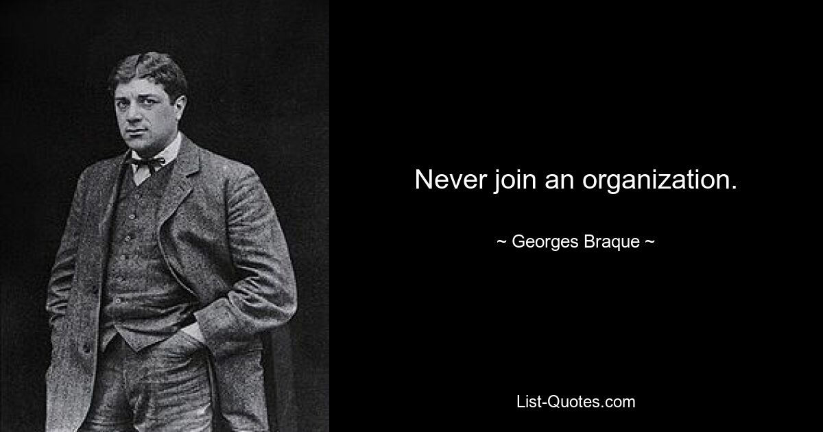 Never join an organization. — © Georges Braque