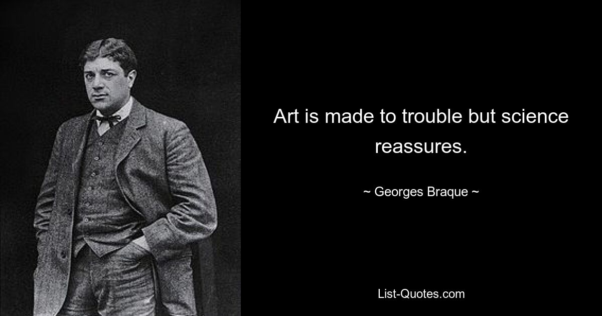 Art is made to trouble but science reassures. — © Georges Braque