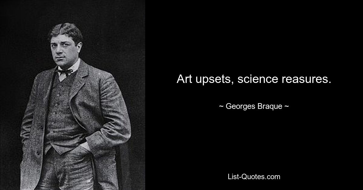 Art upsets, science reasures. — © Georges Braque