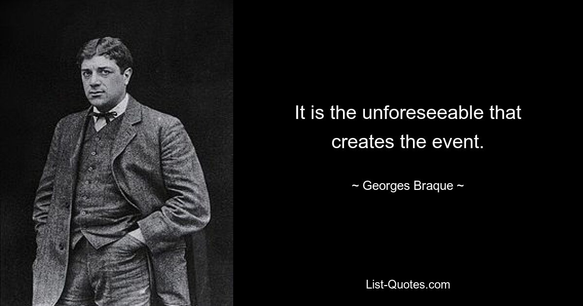 It is the unforeseeable that creates the event. — © Georges Braque