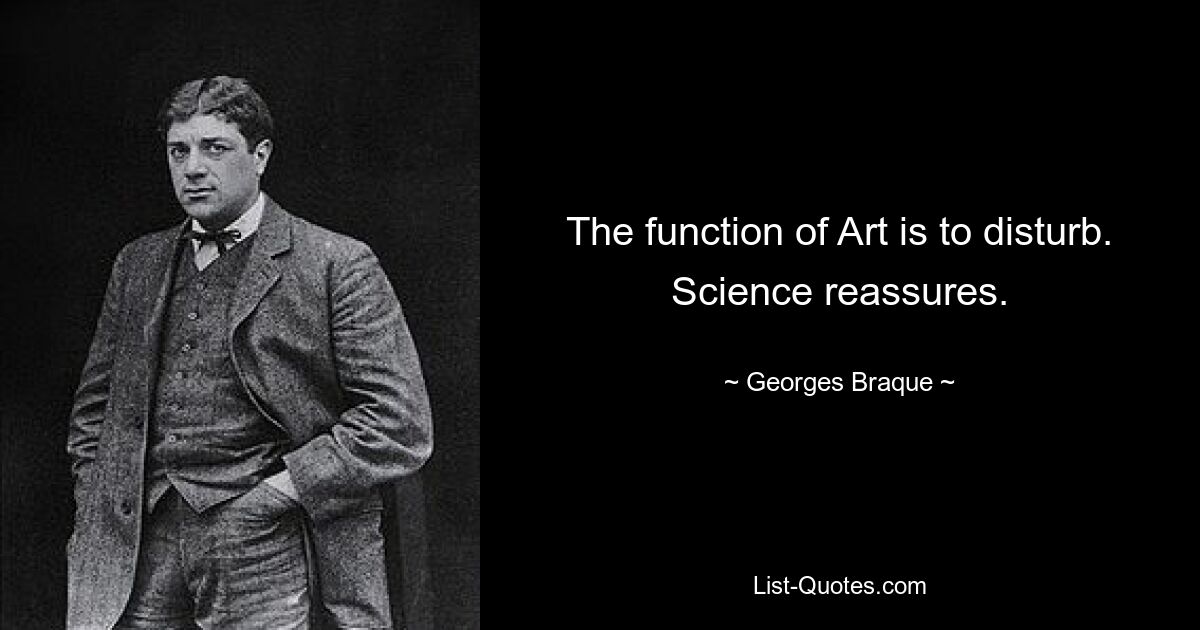 The function of Art is to disturb. Science reassures. — © Georges Braque