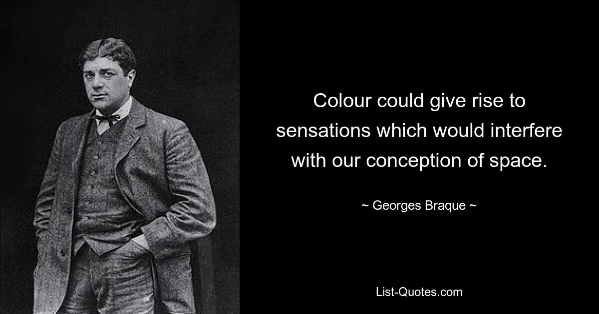 Colour could give rise to sensations which would interfere with our conception of space. — © Georges Braque