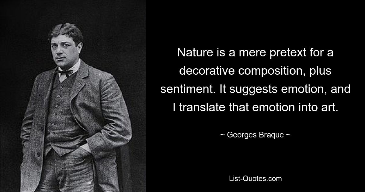 Nature is a mere pretext for a decorative composition, plus sentiment. It suggests emotion, and I translate that emotion into art. — © Georges Braque