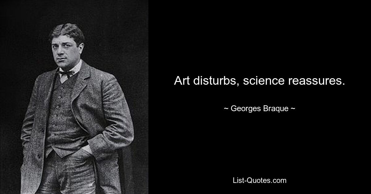 Art disturbs, science reassures. — © Georges Braque