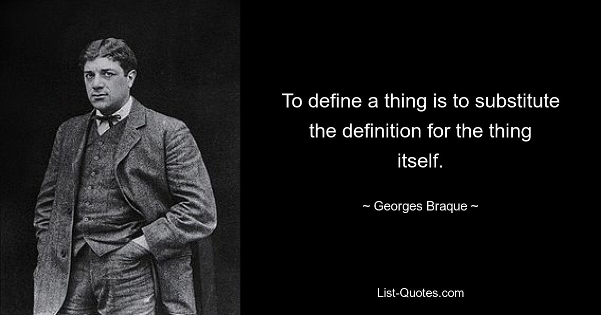 To define a thing is to substitute the definition for the thing itself. — © Georges Braque