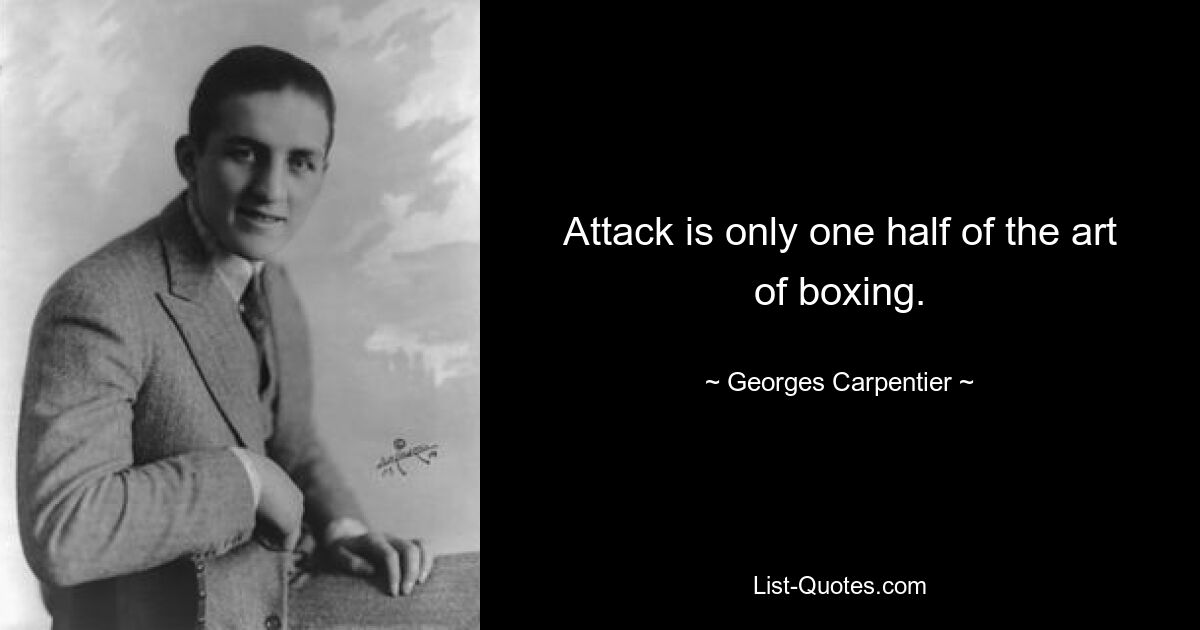 Attack is only one half of the art of boxing. — © Georges Carpentier