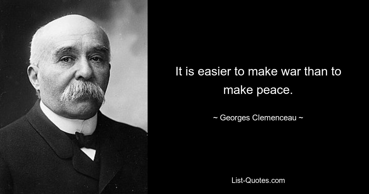 It is easier to make war than to make peace. — © Georges Clemenceau