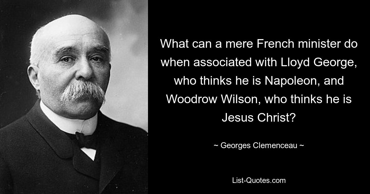 Was kann ein einfacher französischer Geistlicher tun, wenn er mit Lloyd George in Verbindung gebracht wird, der sich für Napoleon hält, und Woodrow Wilson, der sich für Jesus Christus hält? — © Georges Clemenceau