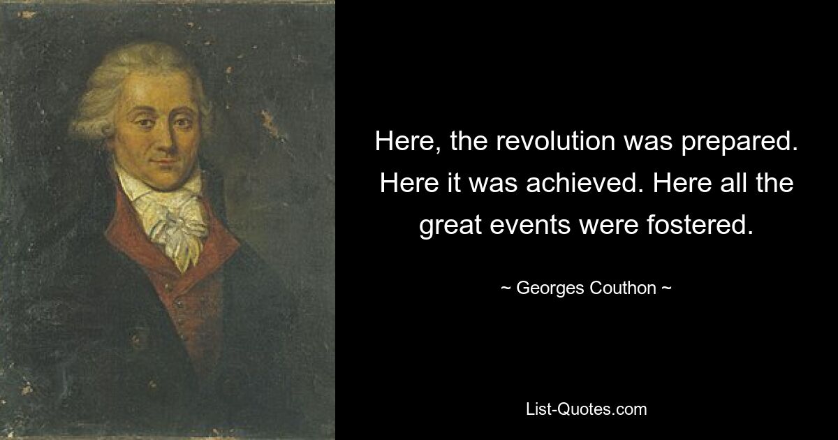 Here, the revolution was prepared. Here it was achieved. Here all the great events were fostered. — © Georges Couthon