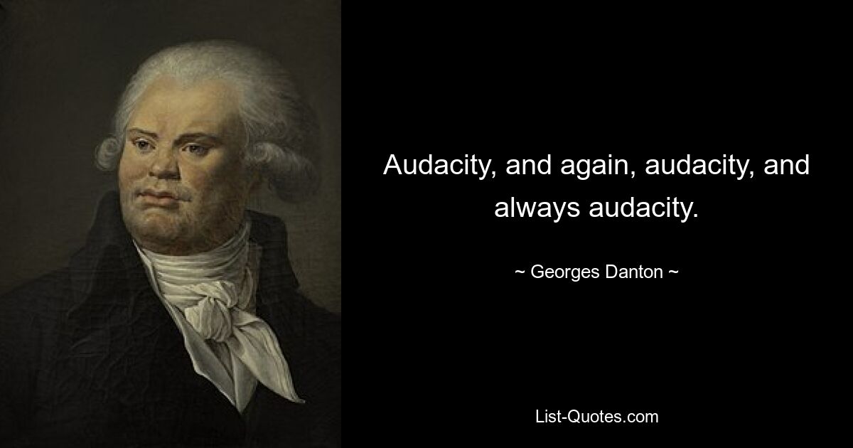 Audacity, and again, audacity, and always audacity. — © Georges Danton