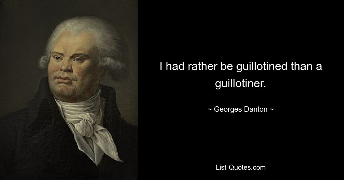 I had rather be guillotined than a guillotiner. — © Georges Danton