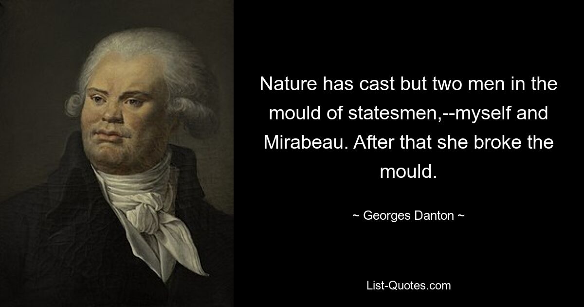 Nature has cast but two men in the mould of statesmen,--myself and Mirabeau. After that she broke the mould. — © Georges Danton