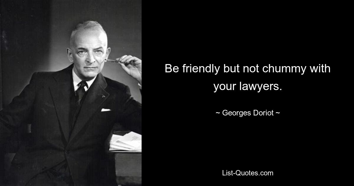 Be friendly but not chummy with your lawyers. — © Georges Doriot