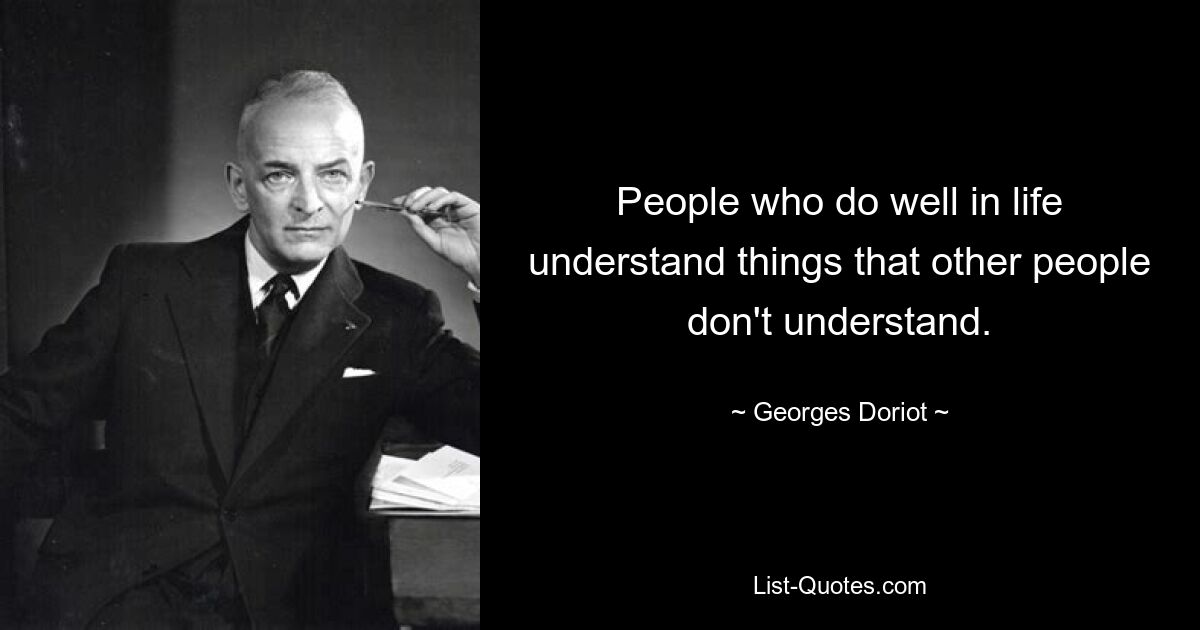 People who do well in life understand things that other people don't understand. — © Georges Doriot