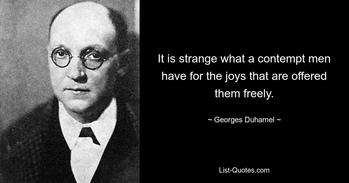 It is strange what a contempt men have for the joys that are offered them freely. — © Georges Duhamel