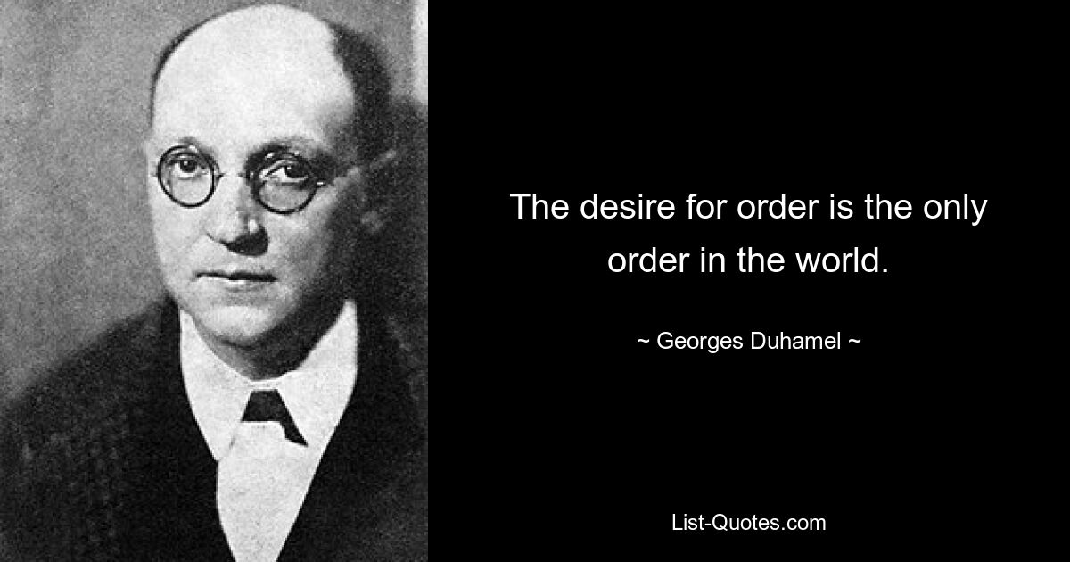 The desire for order is the only order in the world. — © Georges Duhamel