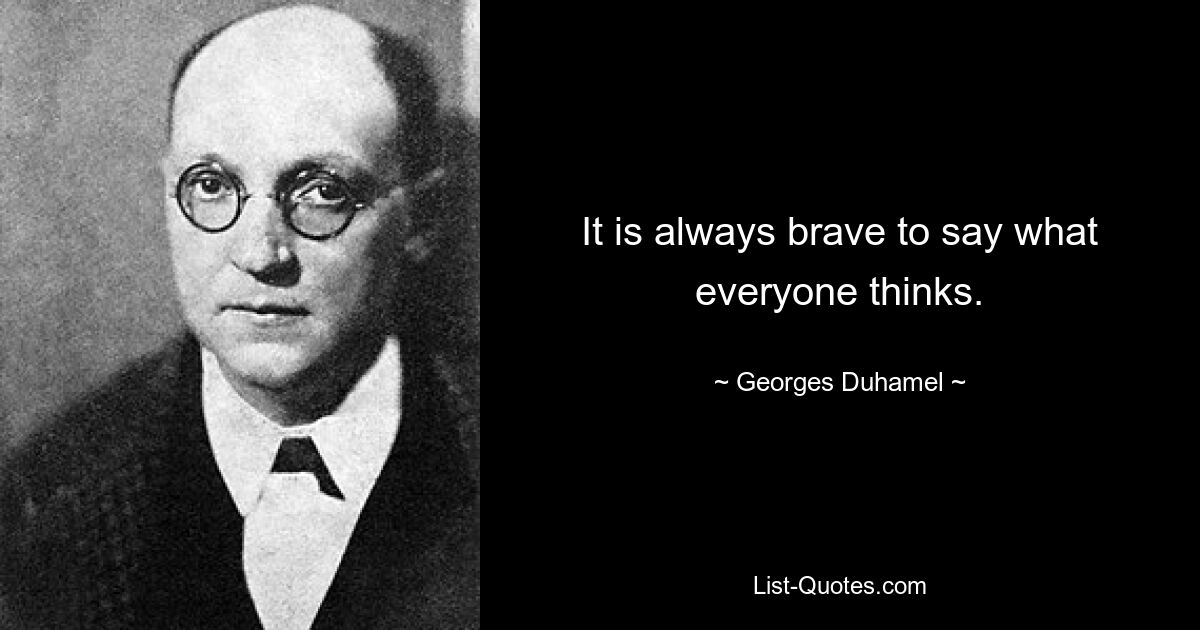 It is always brave to say what everyone thinks. — © Georges Duhamel