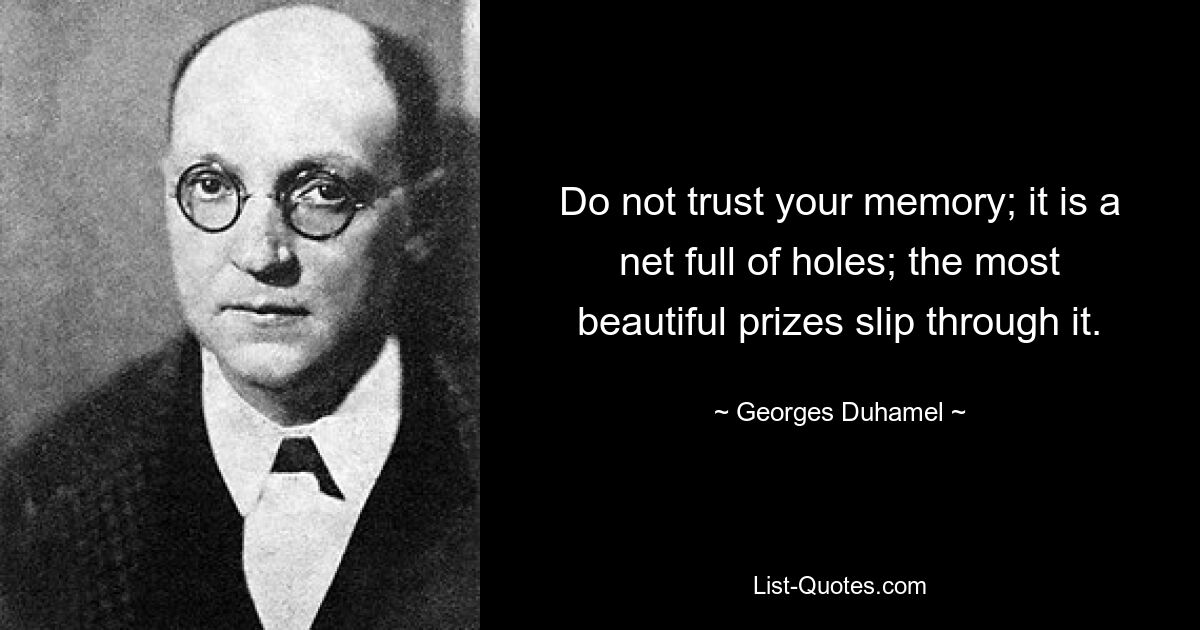 Do not trust your memory; it is a net full of holes; the most beautiful prizes slip through it. — © Georges Duhamel