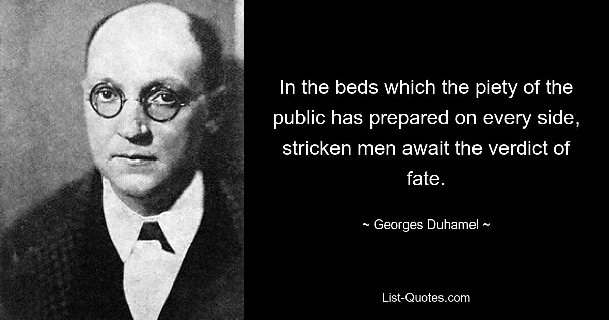 In the beds which the piety of the public has prepared on every side, stricken men await the verdict of fate. — © Georges Duhamel