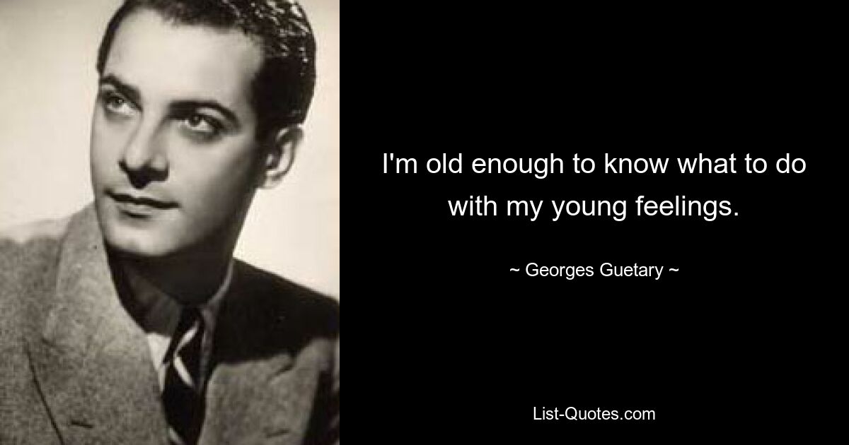 I'm old enough to know what to do with my young feelings. — © Georges Guetary