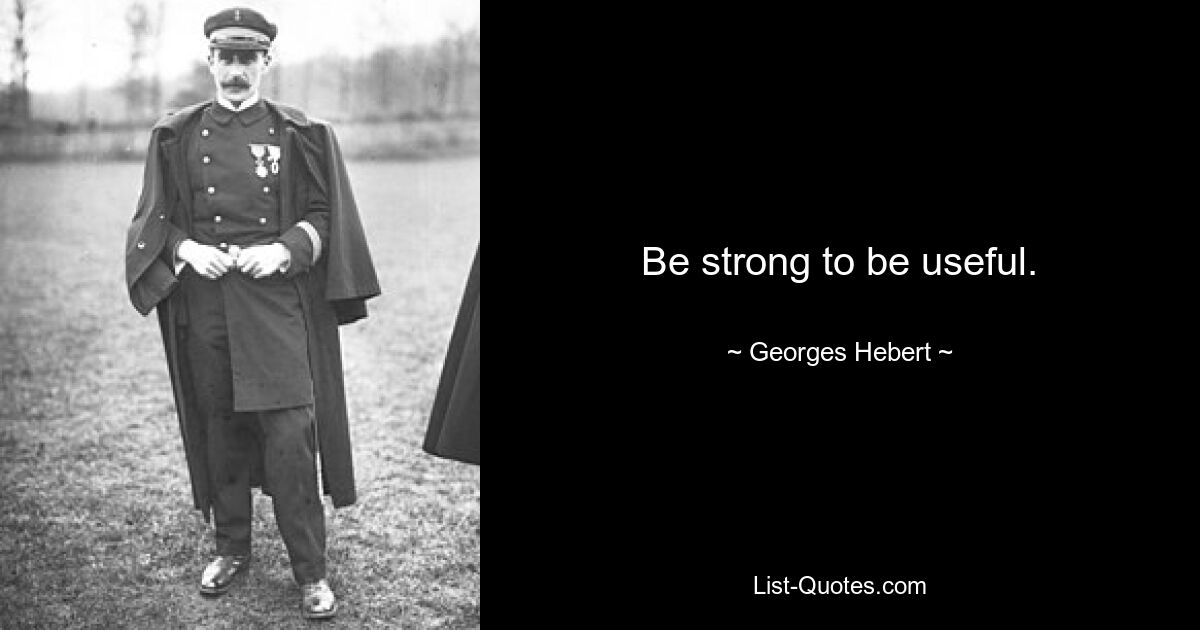 Be strong to be useful. — © Georges Hebert