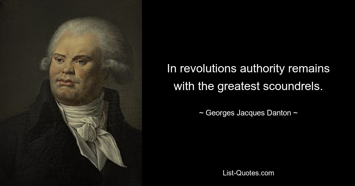 In revolutions authority remains with the greatest scoundrels. — © Georges Jacques Danton