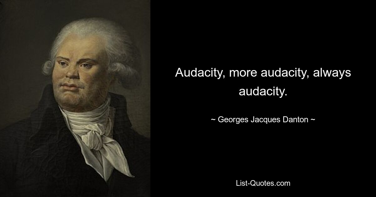 Audacity, more audacity, always audacity. — © Georges Jacques Danton