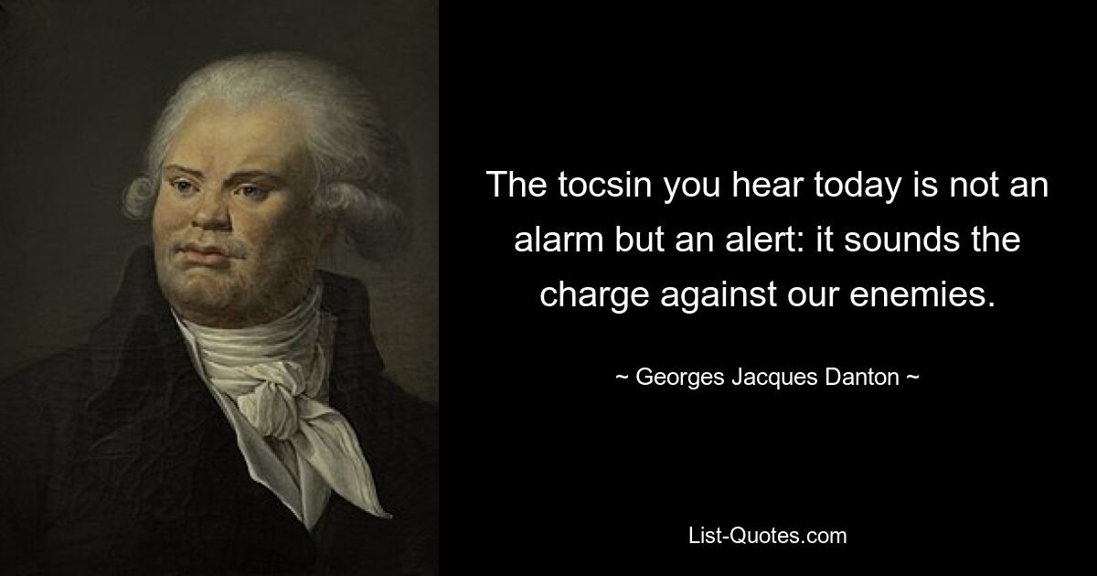 Набат, который вы слышите сегодня, — это не сигнал тревоги, а предупреждение: он звучит как обвинение против наших врагов. — © Жорж Жак Дантон 
