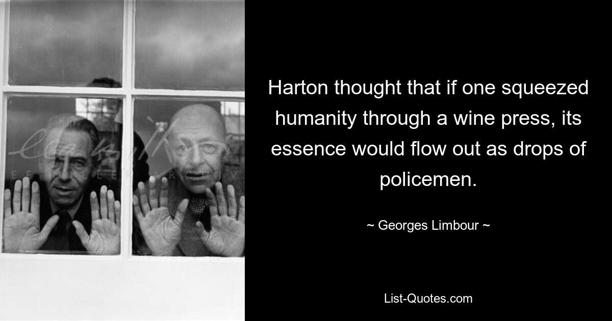 Harton thought that if one squeezed humanity through a wine press, its essence would flow out as drops of policemen. — © Georges Limbour