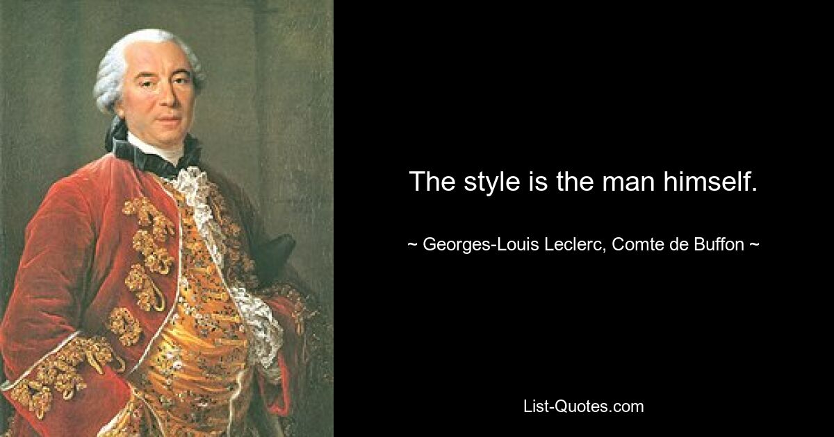 The style is the man himself. — © Georges-Louis Leclerc, Comte de Buffon