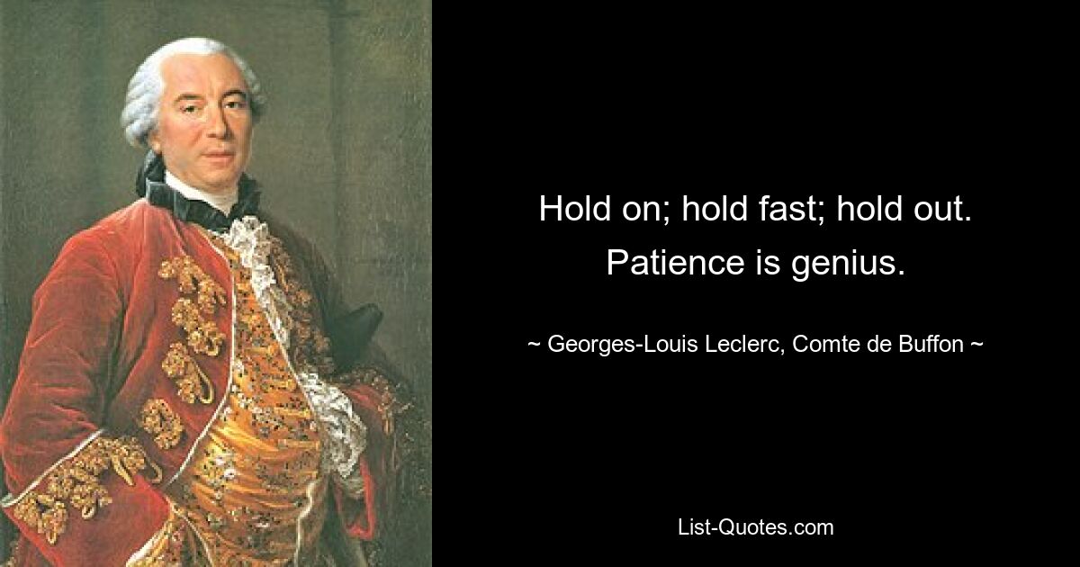 Hold on; hold fast; hold out. Patience is genius. — © Georges-Louis Leclerc, Comte de Buffon