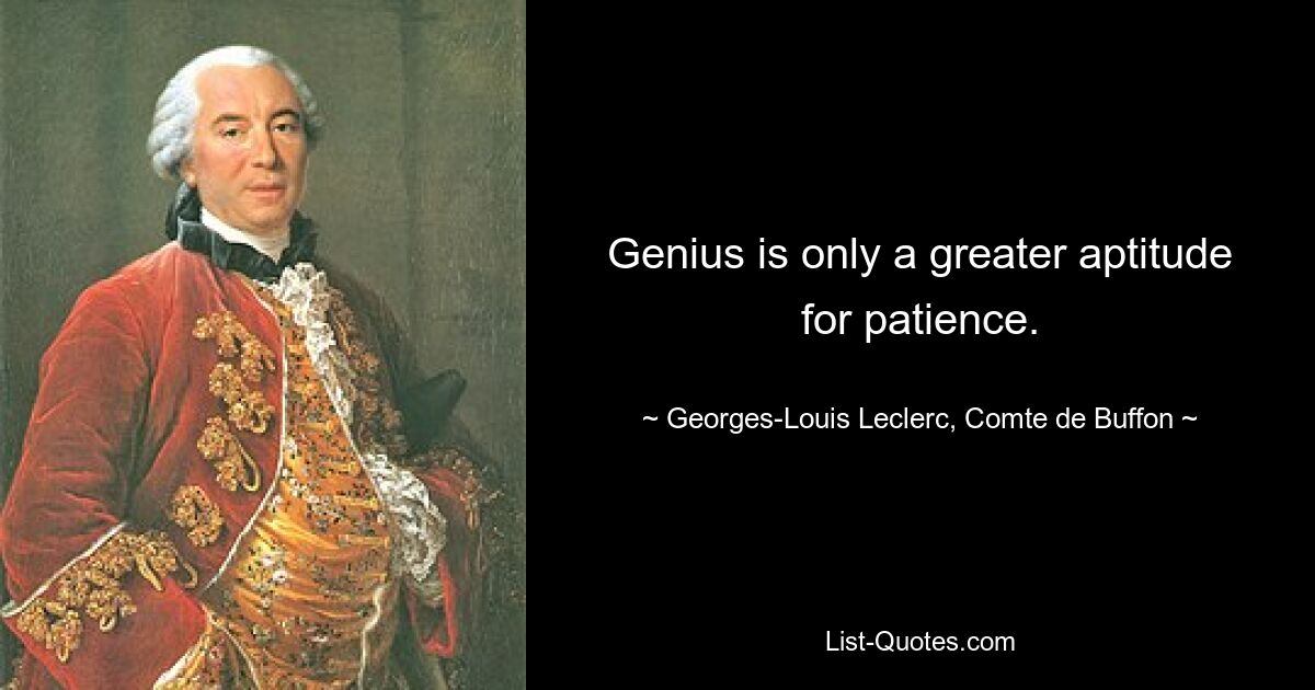 Genius is only a greater aptitude for patience. — © Georges-Louis Leclerc, Comte de Buffon