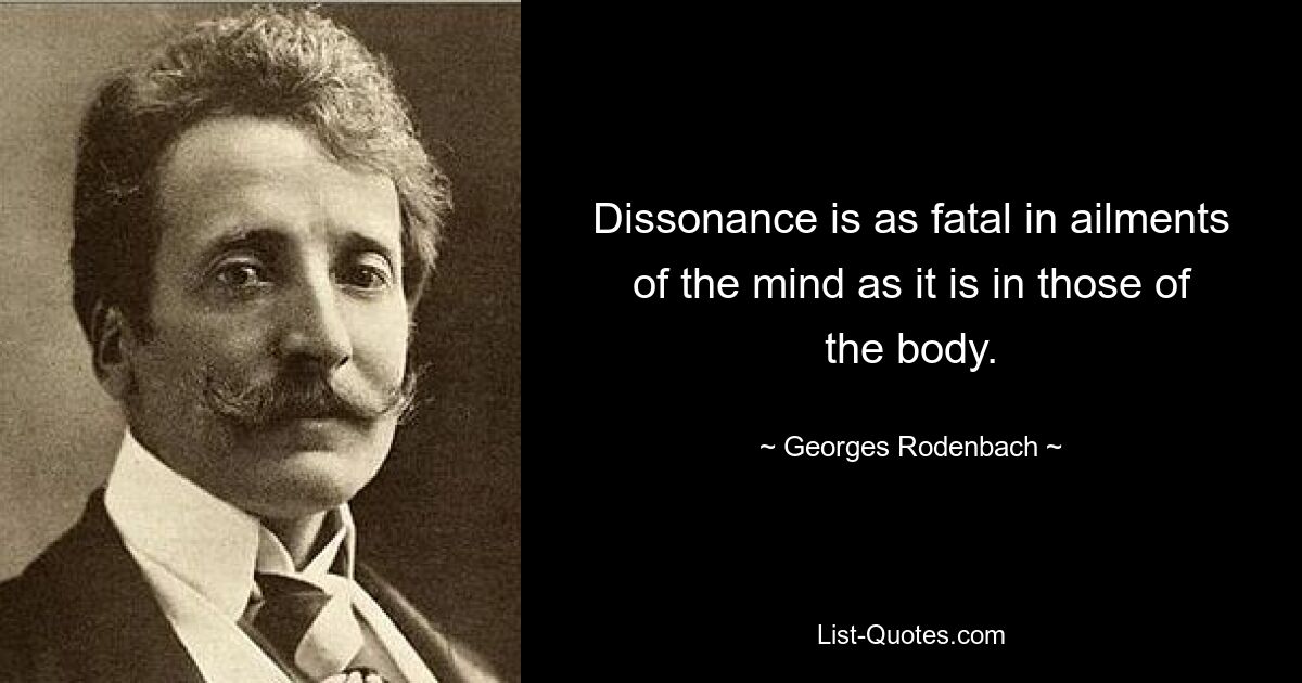 Dissonance is as fatal in ailments of the mind as it is in those of the body. — © Georges Rodenbach