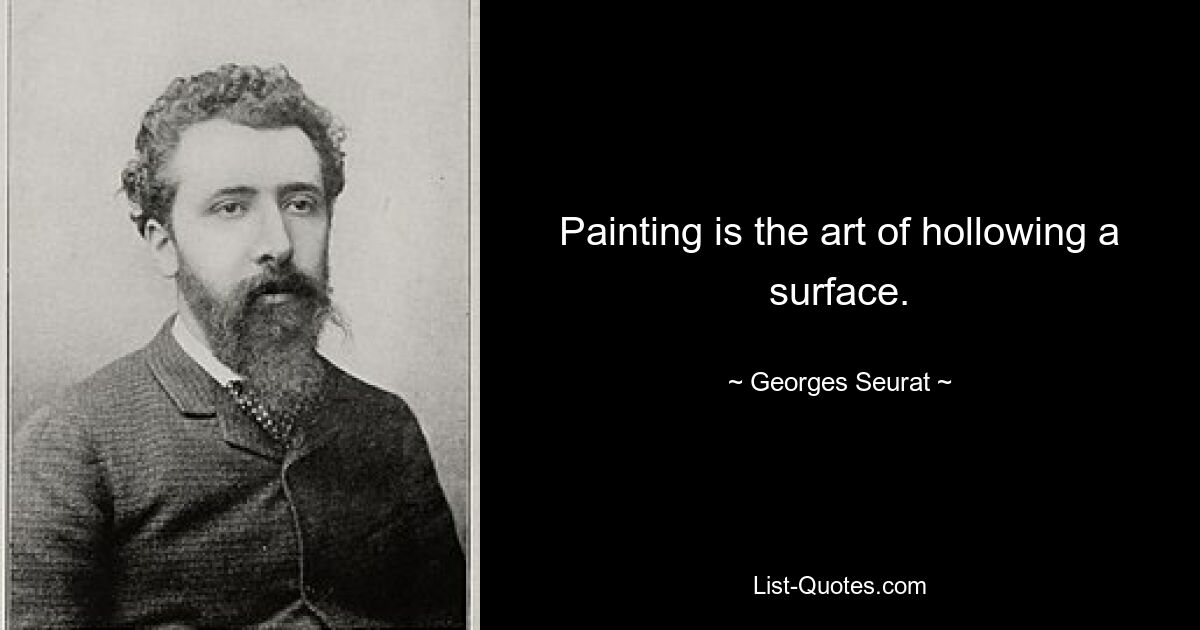 Painting is the art of hollowing a surface. — © Georges Seurat