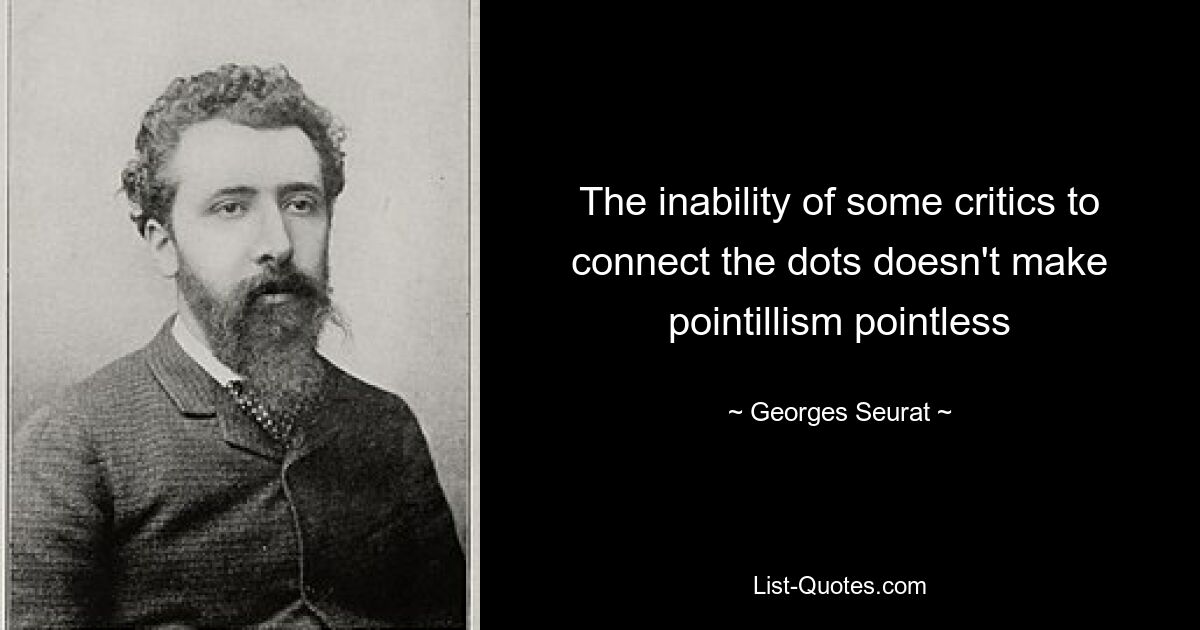 The inability of some critics to connect the dots doesn't make pointillism pointless — © Georges Seurat