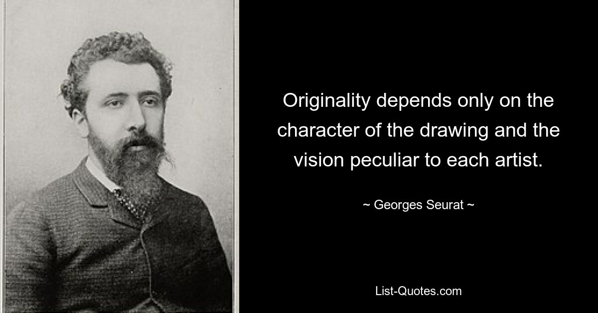 Originality depends only on the character of the drawing and the vision peculiar to each artist. — © Georges Seurat