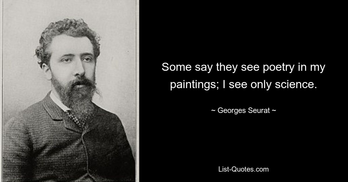 Some say they see poetry in my paintings; I see only science. — © Georges Seurat