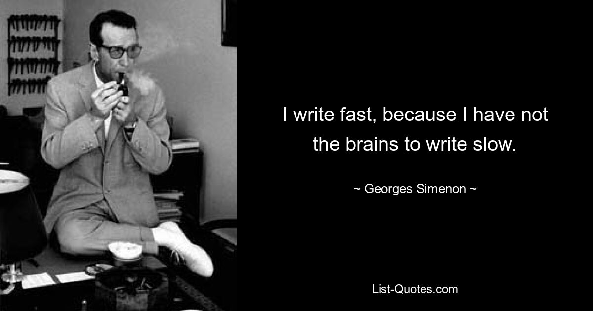 I write fast, because I have not the brains to write slow. — © Georges Simenon