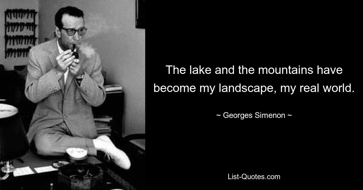 The lake and the mountains have become my landscape, my real world. — © Georges Simenon