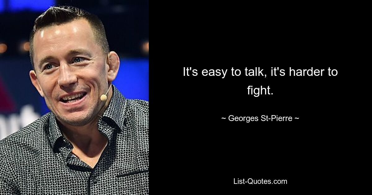 It's easy to talk, it's harder to fight. — © Georges St-Pierre