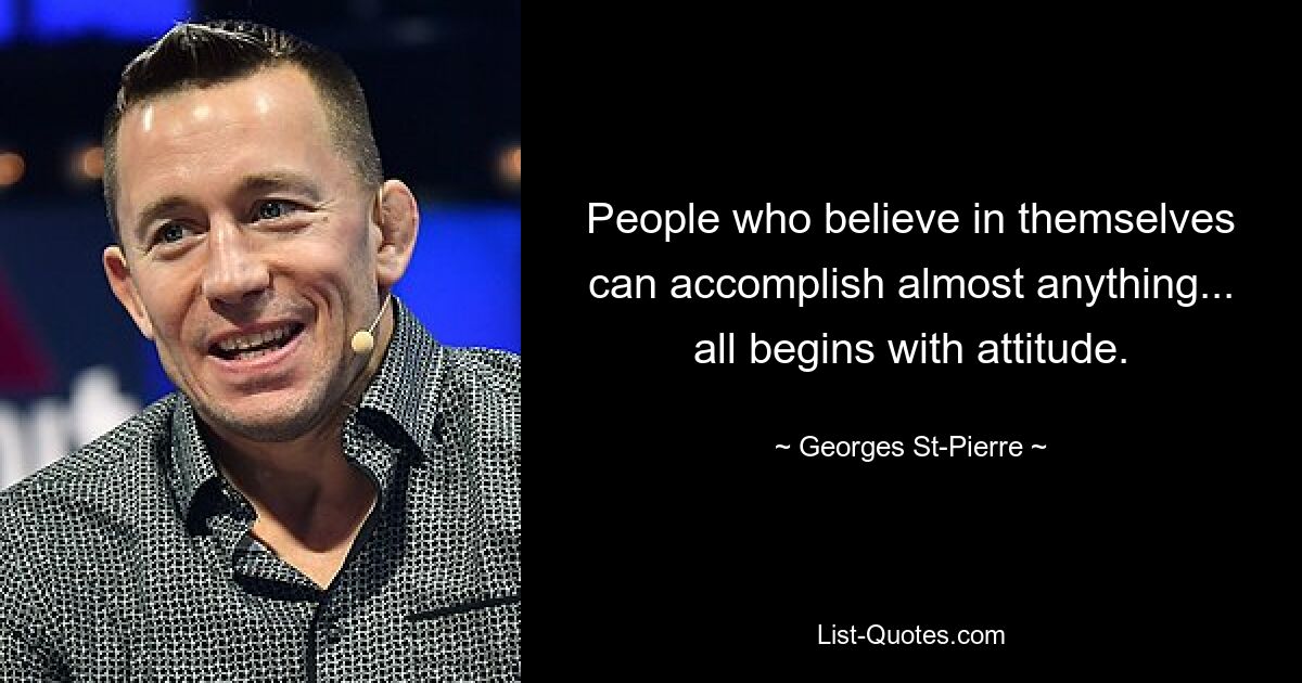 People who believe in themselves can accomplish almost anything... all begins with attitude. — © Georges St-Pierre