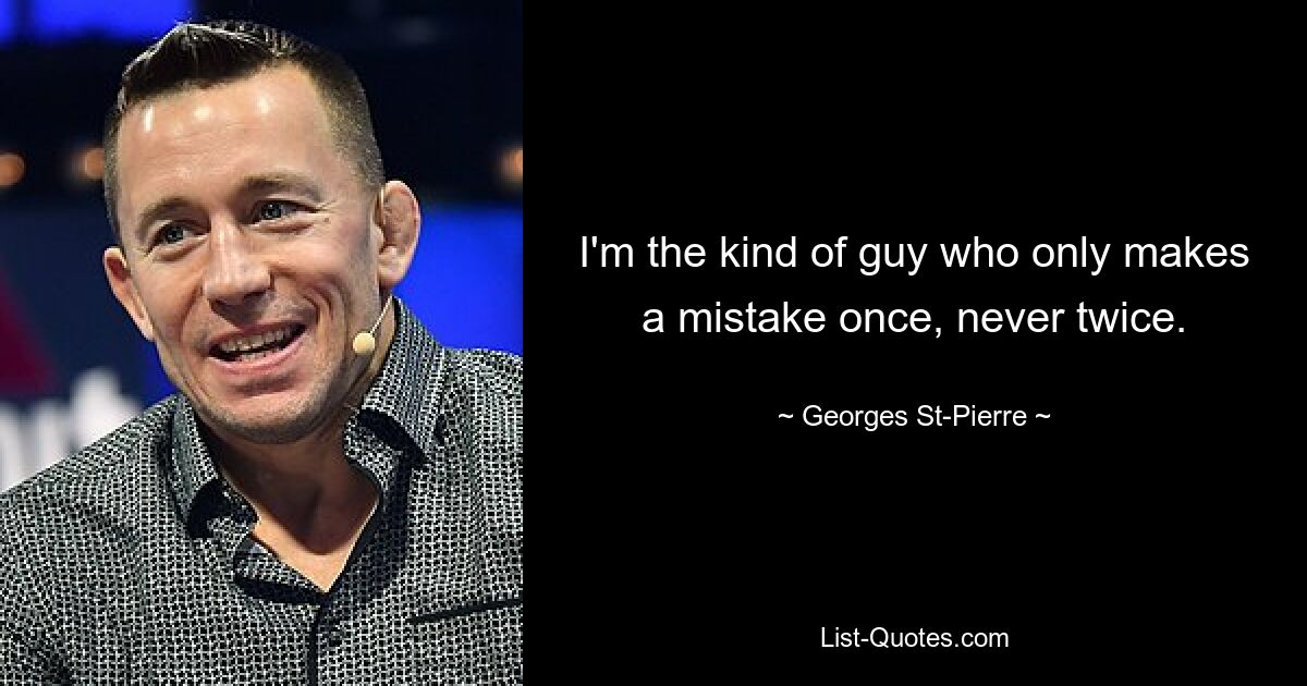 I'm the kind of guy who only makes a mistake once, never twice. — © Georges St-Pierre