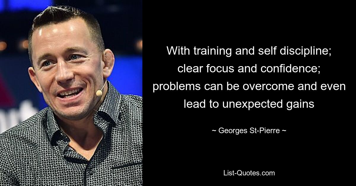 With training and self discipline; clear focus and confidence; problems can be overcome and even lead to unexpected gains — © Georges St-Pierre